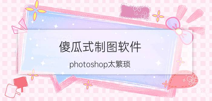 傻瓜式制图软件 photoshop太繁琐，有没有可以替代的软件？